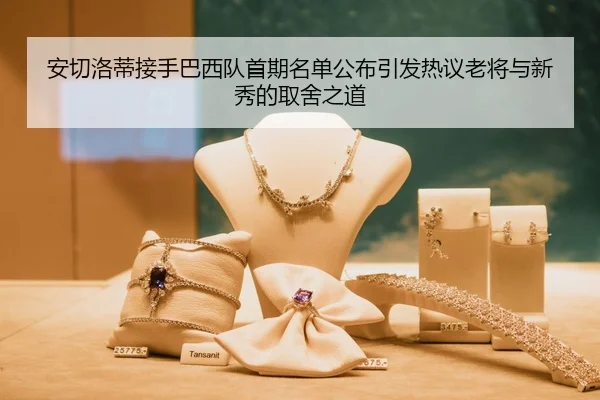 安切洛蒂接手巴西队首期名单公布引发热议老将与新秀的取舍之道