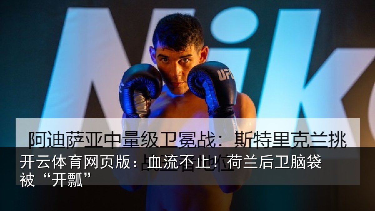 开云体育网页版:血流不止!荷兰后卫脑袋被“开瓢”