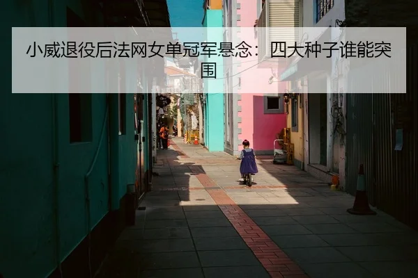 小威退役后法网女单冠军悬念：四大种子谁能突围