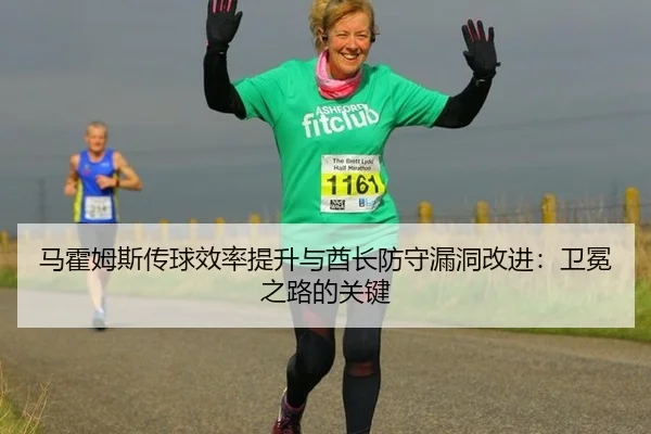 马霍姆斯传球效率提升与酋长防守漏洞改进：卫冕之路的关键