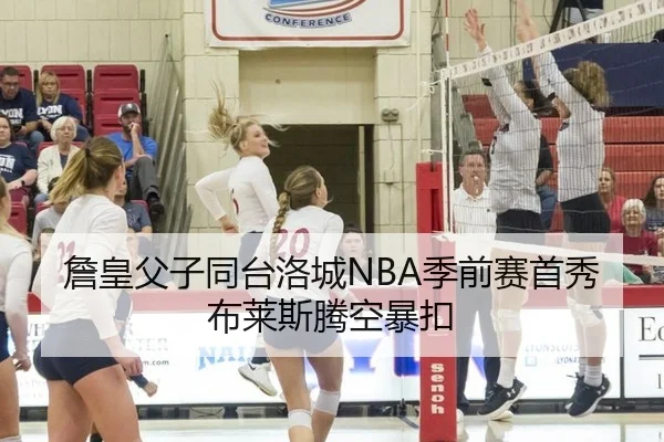 詹皇父子同台洛城NBA季前赛首秀布莱斯腾空暴扣