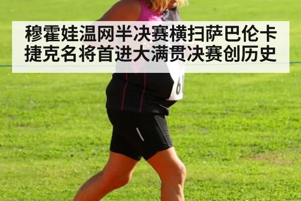 穆霍娃温网半决赛横扫萨巴伦卡 捷克名将首进大满贯决赛创历史